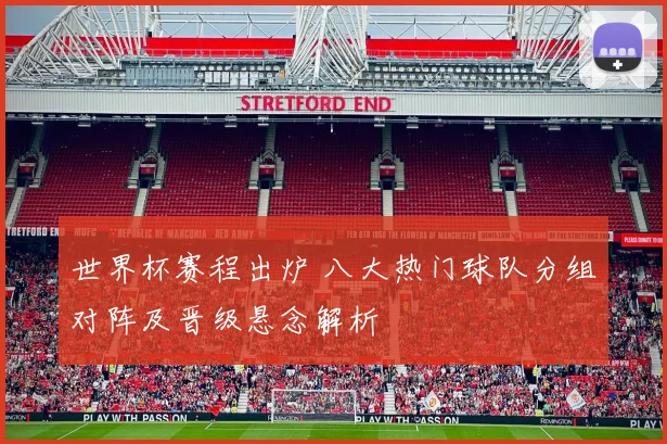 世界杯赛程出炉 八大热门球队分组对阵及晋级悬念解析
