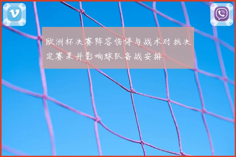 欧洲杯决赛阵容伤停与战术对抗决定赛果并影响球队备战安排