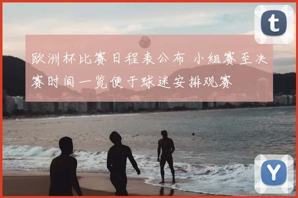 欧洲杯比赛日程表公布 小组赛至决赛时间一览便于球迷安排观赛