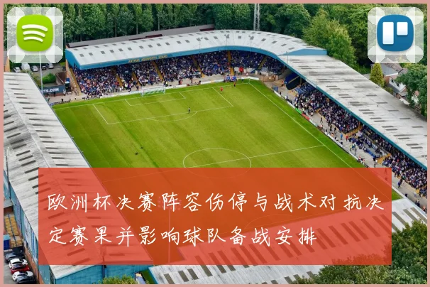 欧洲杯决赛阵容伤停与战术对抗决定赛果并影响球队备战安排