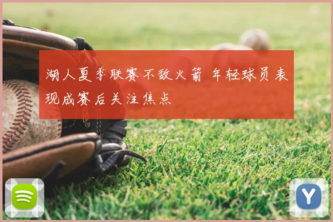 湖人夏季联赛不敌火箭 年轻球员表现成赛后关注焦点