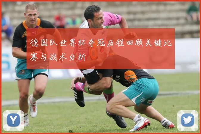德国队世界杯夺冠历程回顾关键比赛与战术分析