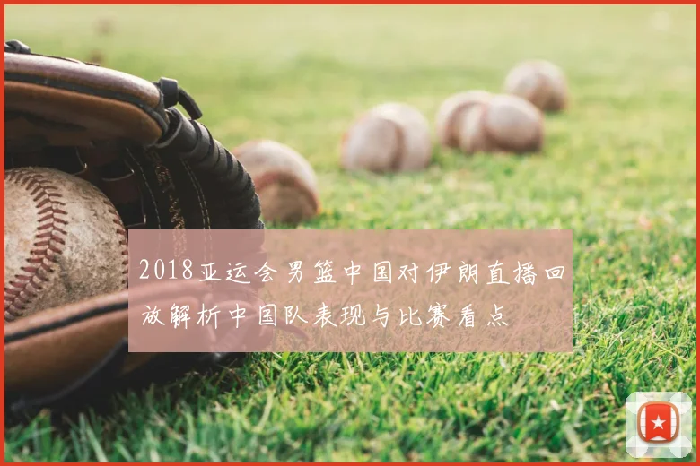 2018亚运会男篮中国对伊朗直播回放解析中国队表现与比赛看点