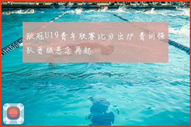 欧冠U19青年联赛比分出炉 青训强队晋级悬念再起