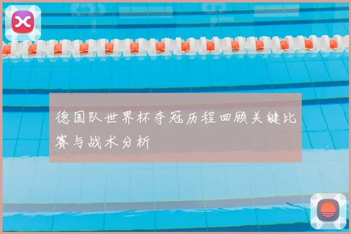 德国队世界杯夺冠历程回顾关键比赛与战术分析