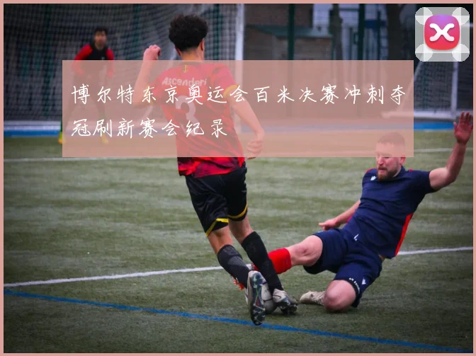 博尔特东京奥运会百米决赛冲刺夺冠刷新赛会纪录
