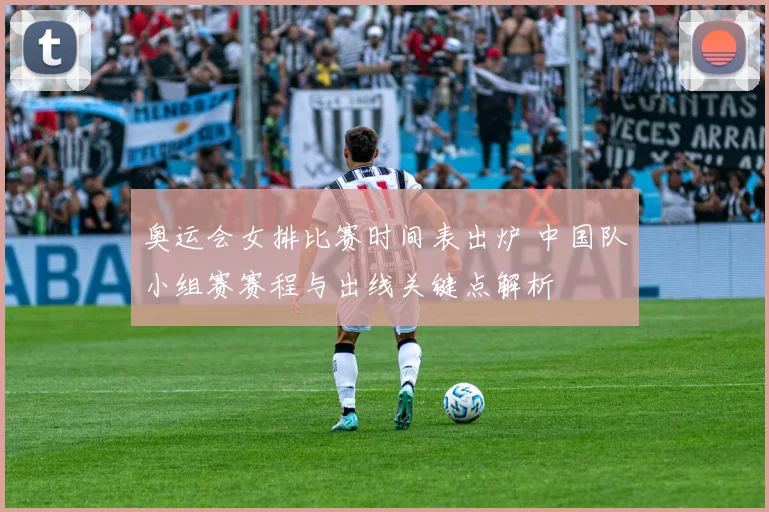奥运会女排比赛时间表出炉 中国队小组赛赛程与出线关键点解析