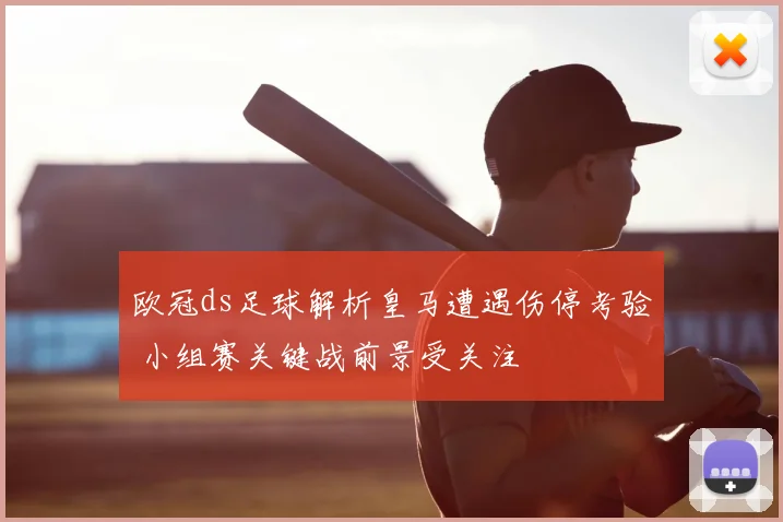 欧冠ds足球解析皇马遭遇伤停考验 小组赛关键战前景受关注