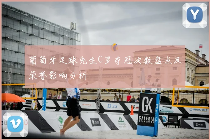 葡萄牙足球先生C罗夺冠次数盘点及荣誉影响分析