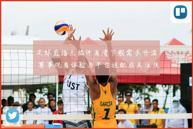 足球直播无插件高清下载需求升温 赛事观看体验与平台适配成关注焦点