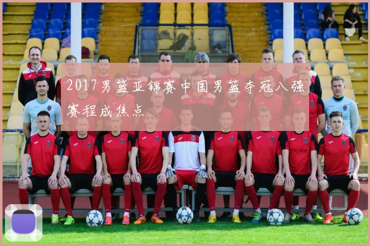 2017男篮亚锦赛中国男篮夺冠八强赛程成焦点