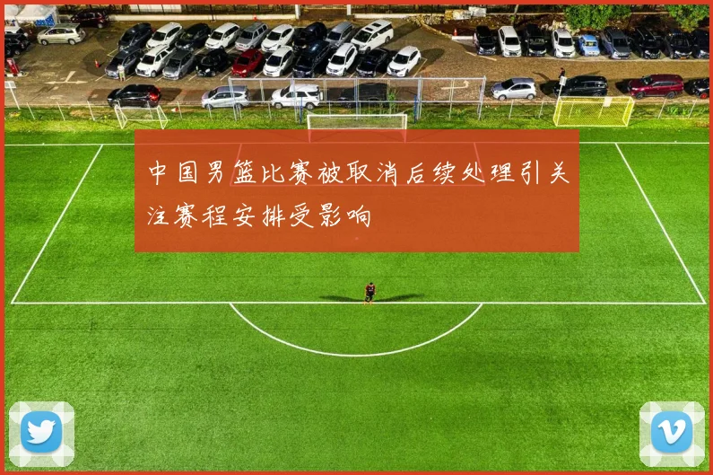 中国男篮比赛被取消后续处理引关注赛程安排受影响