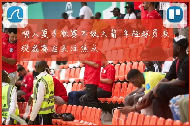 湖人夏季联赛不敌火箭 年轻球员表现成赛后关注焦点
