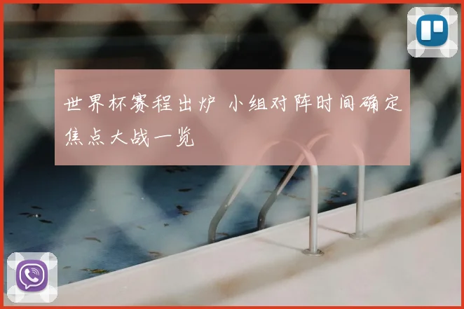 世界杯赛程出炉 小组对阵时间确定焦点大战一览