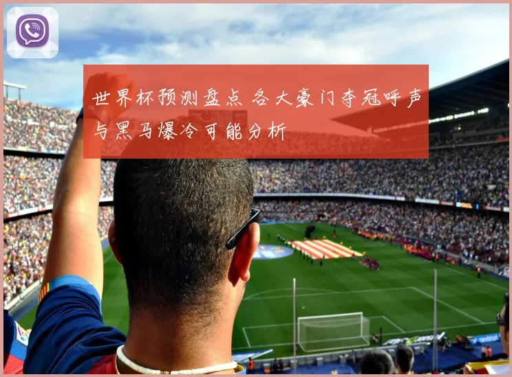 世界杯预测盘点 各大豪门夺冠呼声与黑马爆冷可能分析