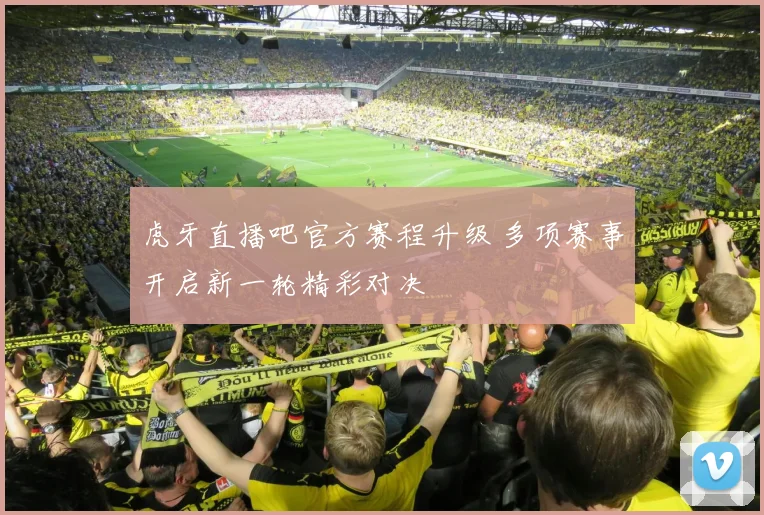 虎牙直播吧官方赛程升级 多项赛事开启新一轮精彩对决