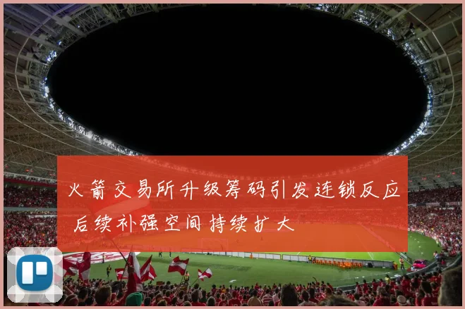 火箭交易所升级筹码引发连锁反应 后续补强空间持续扩大