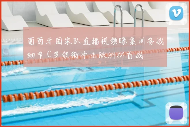 葡萄牙国家队直播视频曝集训备战细节 C罗领衔冲击欧洲杯首战