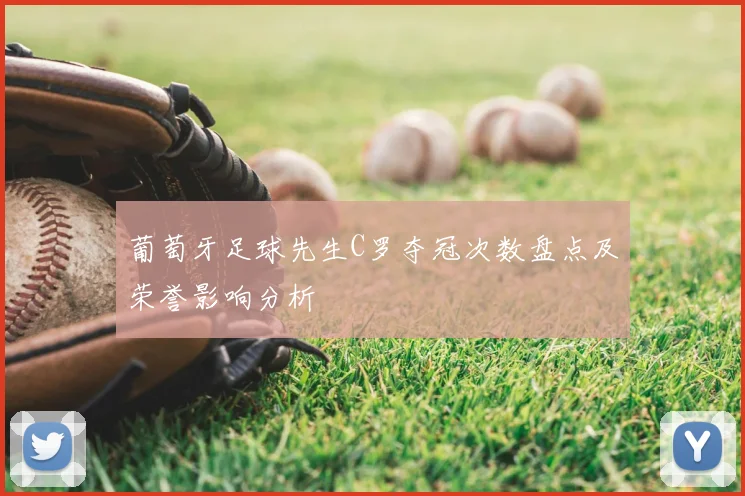 葡萄牙足球先生C罗夺冠次数盘点及荣誉影响分析