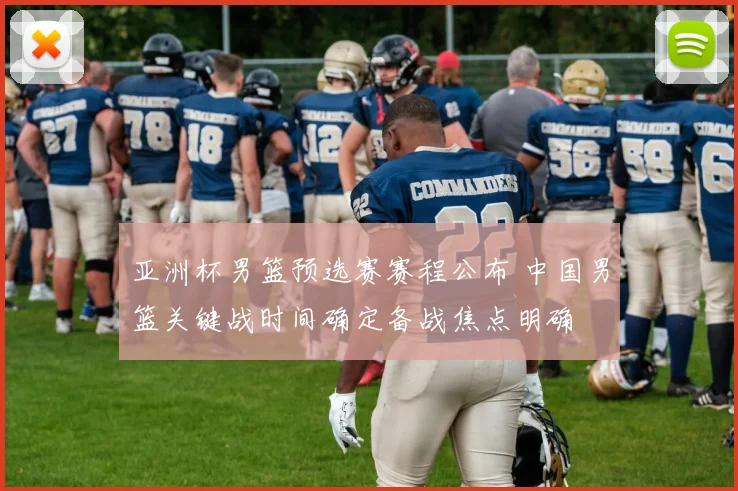 亚洲杯男篮预选赛赛程公布 中国男篮关键战时间确定备战焦点明确