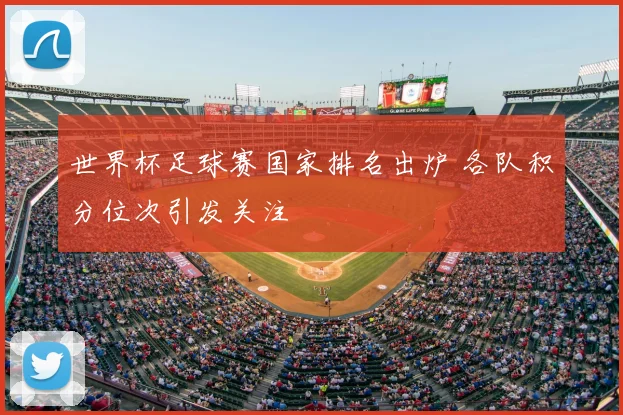 世界杯足球赛国家排名出炉 各队积分位次引发关注