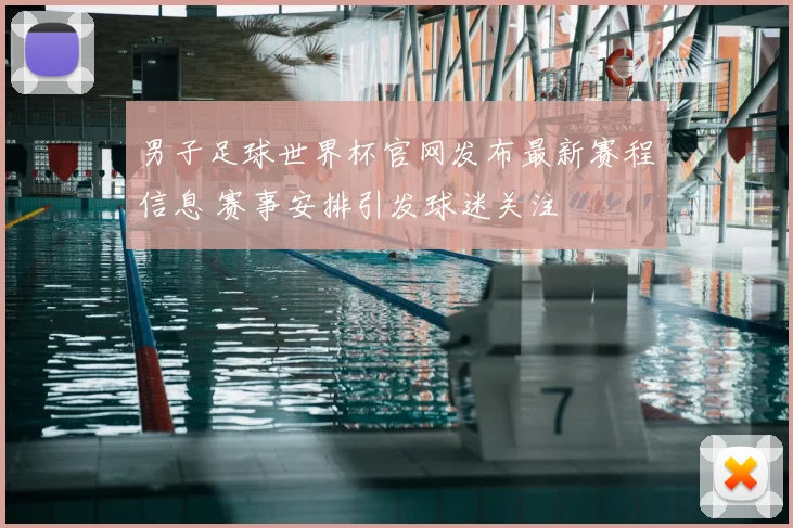 男子足球世界杯官网发布最新赛程信息 赛事安排引发球迷关注