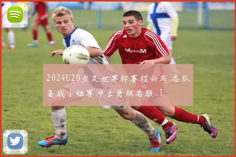 2024U20女足世界杯赛程公布 各队备战小组赛冲击晋级名额_1